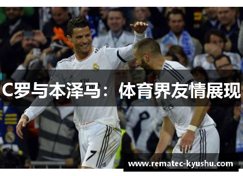 C罗与本泽马：体育界友情展现