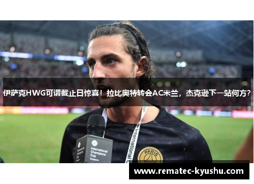 伊萨克HWG可谓截止日惊喜！拉比奥特转会AC米兰，杰克逊下一站何方？
